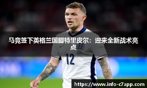 马竞签下英格兰国脚特里皮尔：迎来全新战术亮点