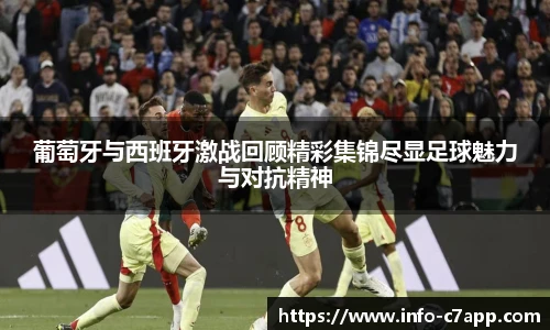 葡萄牙与西班牙激战回顾精彩集锦尽显足球魅力与对抗精神